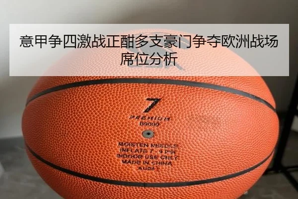 意甲争四激战正酣多支豪门争夺欧洲战场席位分析