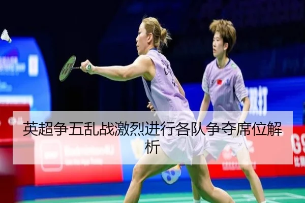 英超争五乱战激烈进行各队争夺席位解析