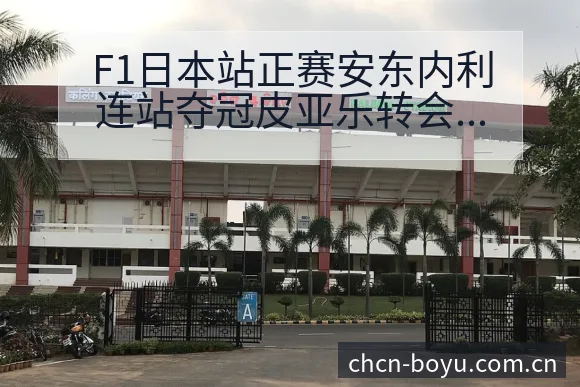 F1日本站正赛安东内利连站夺冠皮亚乐转会进展技术特点分析 - BOYUSPORTS